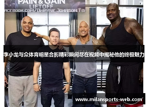 李小龙与众体育明星合影精彩瞬间尽在视频中揭秘他的终极魅力