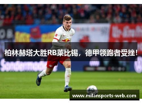 柏林赫塔大胜RB莱比锡，德甲领跑者受挫！
