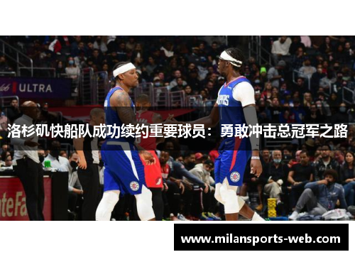 洛杉矶快船队成功续约重要球员：勇敢冲击总冠军之路