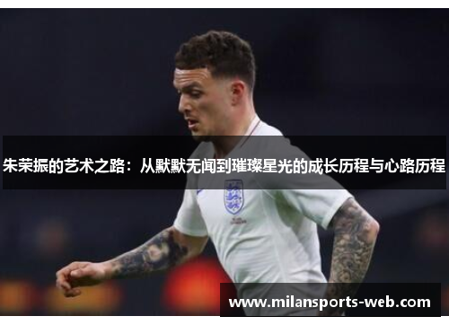 朱荣振的艺术之路：从默默无闻到璀璨星光的成长历程与心路历程