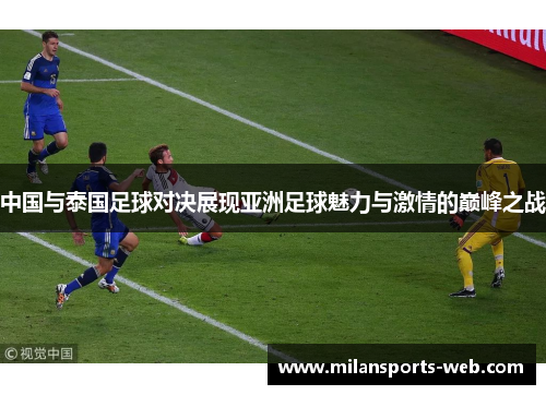 中国与泰国足球对决展现亚洲足球魅力与激情的巅峰之战