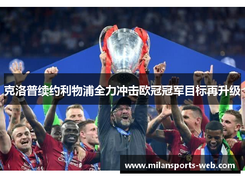 克洛普续约利物浦全力冲击欧冠冠军目标再升级